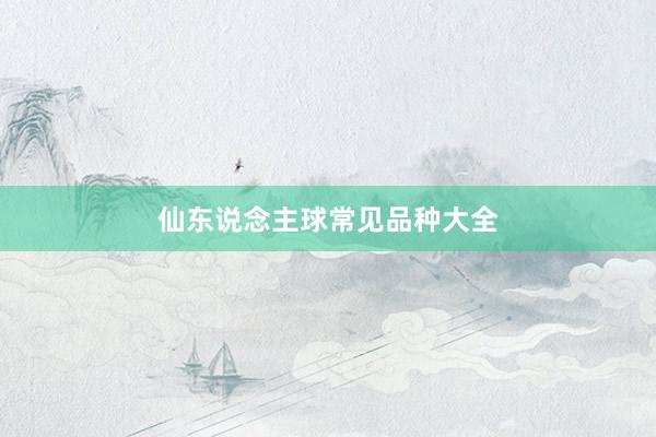仙东说念主球常见品种大全